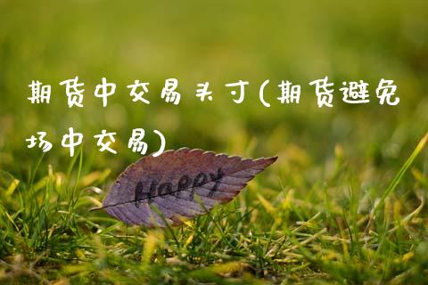 期货中交易头寸(期货避免场中交易)_https://www.zztgc.com_期货行情_第1张