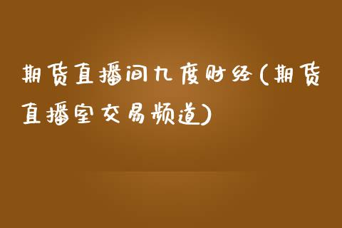 期货直播间九度财经(期货直播室交易频道)_https://www.zztgc.com_原油期货_第1张