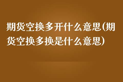 期货空换多开什么意思(期货空换多换是什么意思)_https://www.zztgc.com_期货行情_第1张