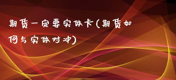 期货一定要实体卡(期货如何与实体对冲)_https://www.zztgc.com_期货入门_第1张