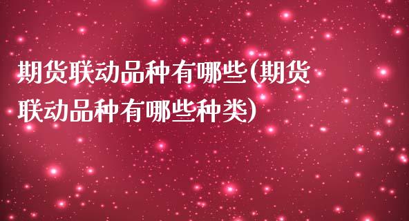 期货联动品种有哪些(期货联动品种有哪些种类)_https://www.zztgc.com_期货行情_第1张