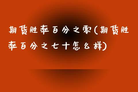 期货胜率百分之零(期货胜率百分之七十怎么样)_https://www.zztgc.com_黄金期货_第1张