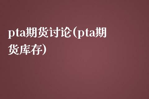 pta期货讨论(pta期货库存)_https://www.zztgc.com_原油期货_第1张