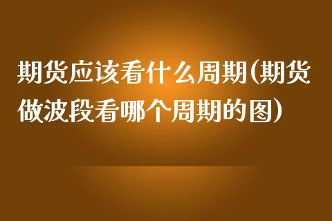 期货应该看什么周期(期货做波段看哪个周期的图)_https://www.zztgc.com_黄金期货_第1张