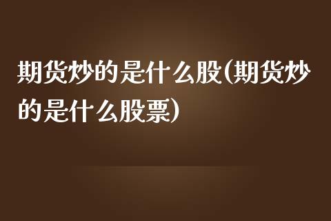 期货炒的是什么股(期货炒的是什么股票)_https://www.zztgc.com_期货入门_第1张