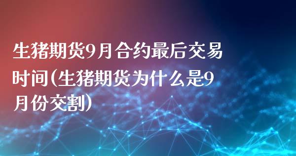 生猪期货9月合约最后交易时间(生猪期货为什么是9月份交割)_https://www.zztgc.com_期货直播_第1张