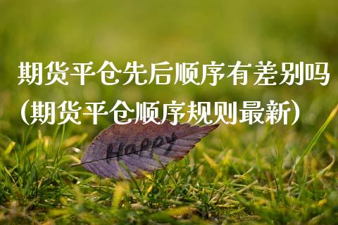 期货平仓先后顺序有差别吗(期货平仓顺序规则最新)_https://www.zztgc.com_期货直播_第1张
