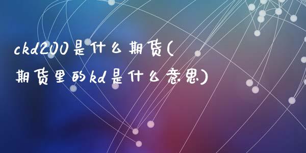 ckd200是什么期货(期货里的kd是什么意思)_https://www.zztgc.com_原油期货_第1张