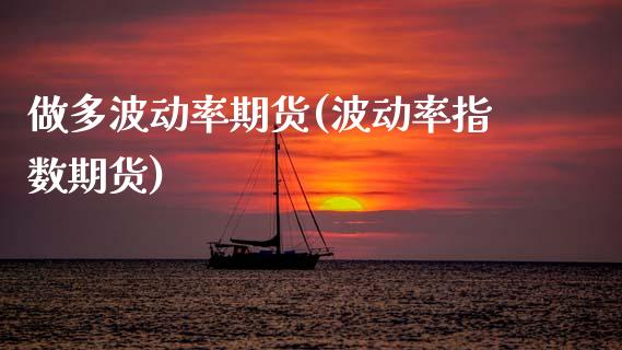 做多波动率期货(波动率指数期货)_https://www.zztgc.com_期货直播_第1张
