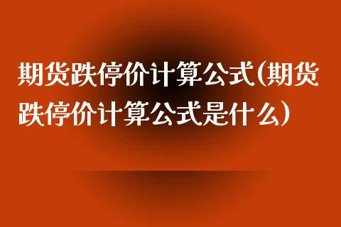期货跌停价计算公式(期货跌停价计算公式是什么)_https://www.zztgc.com_黄金期货_第1张