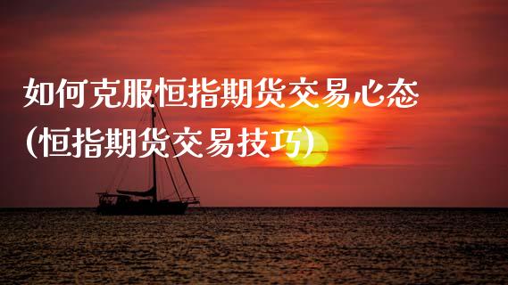 如何克服恒指期货交易心态(恒指期货交易技巧)_https://www.zztgc.com_期货直播_第1张