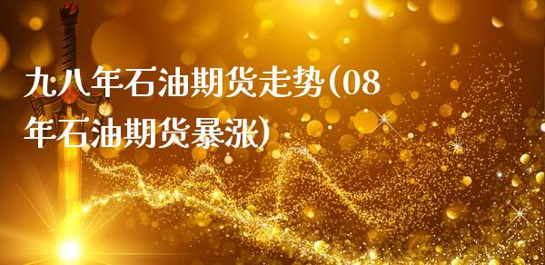 九八年石油期货走势(08年石油期货暴涨)_https://www.zztgc.com_期货开户_第1张
