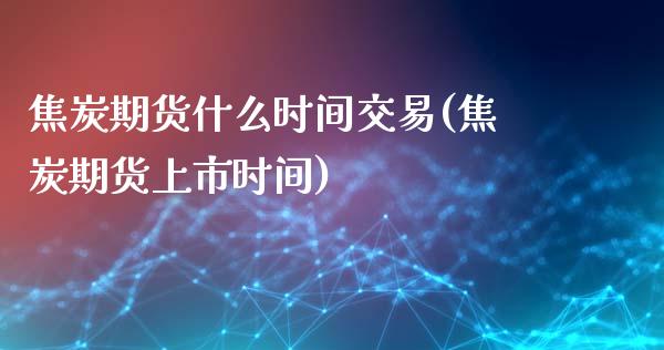 焦炭期货什么时间交易(焦炭期货上市时间)_期货直播_第1张_珍投期货网 焦炭期货什么时间交易(焦炭期货上市时间)_https://www.zztgc.com_期货直播_第1张