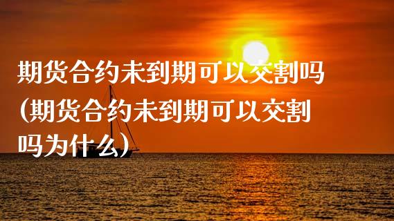 期货合约未到期可以交割吗(期货合约未到期可以交割吗为什么)_https://www.zztgc.com_黄金期货_第1张