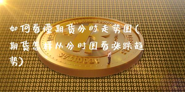 如何看懂期货分时走势图(期货怎样从分时图看涨跌趋势)_https://www.zztgc.com_黄金期货_第1张