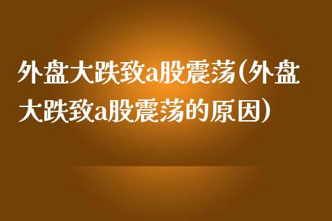 外盘大跌致a股震荡(外盘大跌致a股震荡的原因)_https://www.zztgc.com_期货入门_第1张