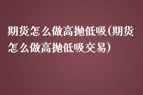 期货怎么做高抛低吸(期货怎么做高抛低吸交易)_https://www.zztgc.com_期货入门_第1张
