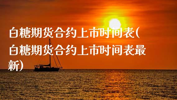 白糖期货合约上市时间表(白糖期货合约上市时间表最新)_https://www.zztgc.com_黄金期货_第1张