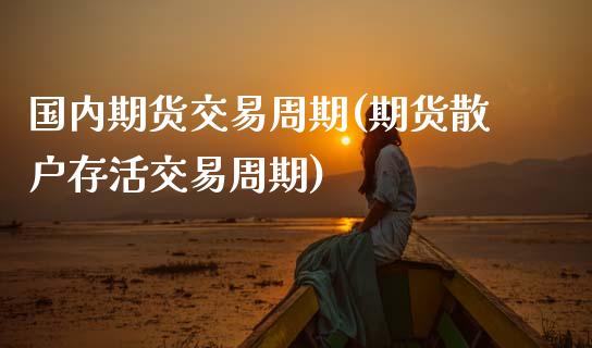 国内期货交易周期(期货散户存活交易周期)_https://www.zztgc.com_黄金期货_第1张
