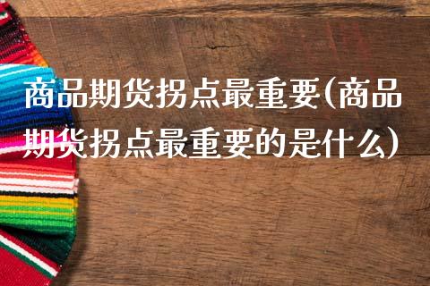 商品期货拐点最重要(商品期货拐点最重要的是什么)_https://www.zztgc.com_黄金期货_第1张