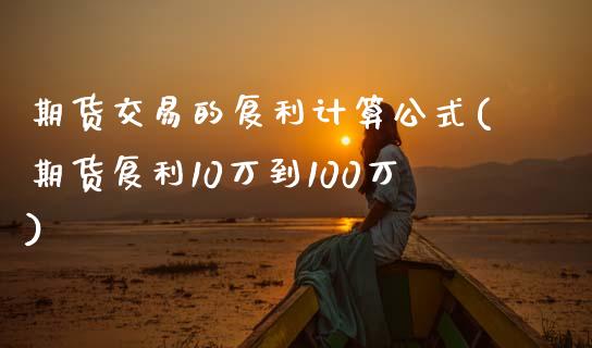 期货交易的复利计算公式(期货复利10万到100万)_https://www.zztgc.com_期货入门_第1张