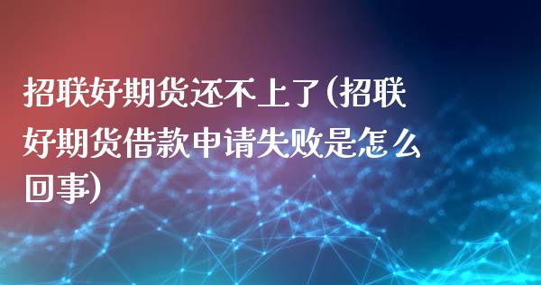 招联好期货还不上了(招联好期货借款申请失败是怎么回事)_https://www.zztgc.com_黄金期货_第1张