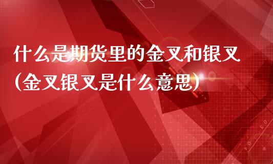 什么是期货里的金叉和银叉(金叉银叉是什么意思)_https://www.zztgc.com_黄金期货_第1张