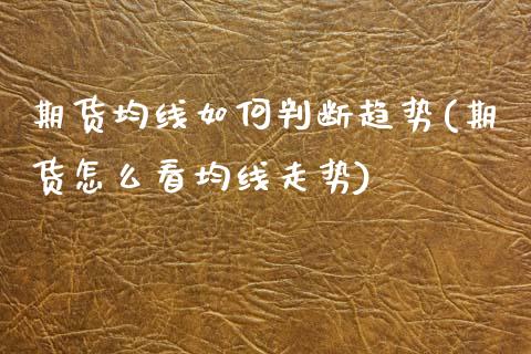 期货均线如何判断趋势(期货怎么看均线走势)_https://www.zztgc.com_期货行情_第1张