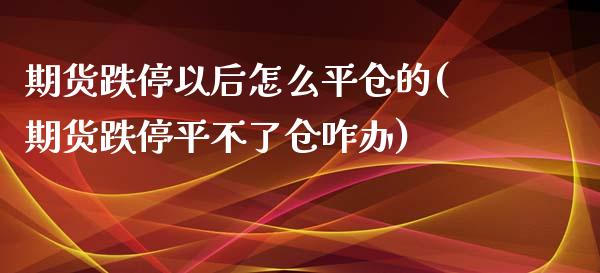 期货跌停以后怎么平仓的(期货跌停平不了仓咋办)_https://www.zztgc.com_期货直播_第1张