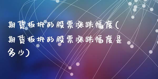 期货板块的股票涨跌幅度(期货板块的股票涨跌幅度是多少)_https://www.zztgc.com_期货行情_第1张