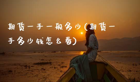 期货一手一般多少(期货一手多少钱怎么看)_https://www.zztgc.com_期货直播_第1张