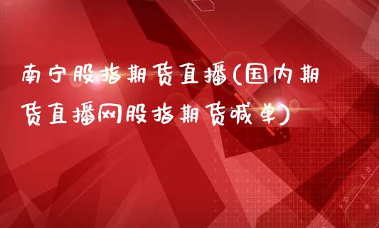 南宁股指期货直播(国内期货直播网股指期货喊单)_https://www.zztgc.com_期货行情_第1张