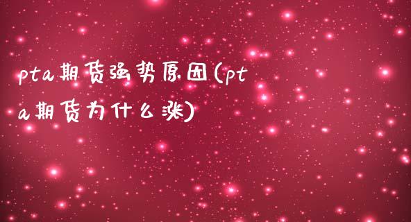 pta期货强势原因(pta期货为什么涨)_https://www.zztgc.com_期货行情_第1张
