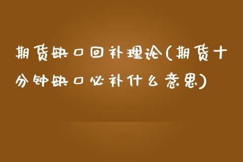 期货缺口回补理论(期货十分钟缺口必补什么意思)_https://www.zztgc.com_期货直播_第1张