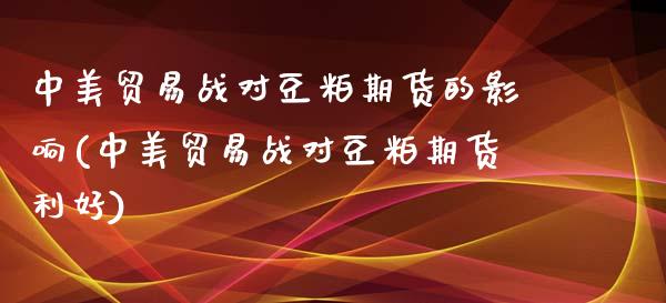 中美贸易战对豆粕期货的影响(中美贸易战对豆粕期货利好)_https://www.zztgc.com_期货直播_第1张