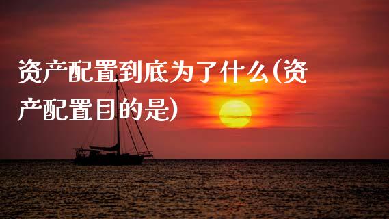 资产配置到底为了什么(资产配置目的是)_https://www.zztgc.com_原油期货_第1张