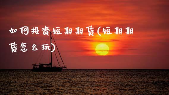 如何投资短期期货(短期期货怎么玩)_https://www.zztgc.com_原油期货_第1张