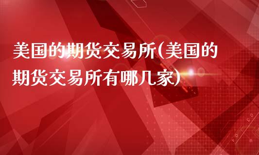 美国的期货交易所(美国的期货交易所有哪几家)_https://www.zztgc.com_期货入门_第1张