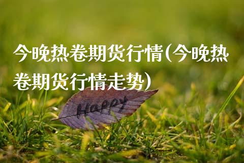 今晚热卷期货行情(今晚热卷期货行情走势)_https://www.zztgc.com_黄金期货_第1张