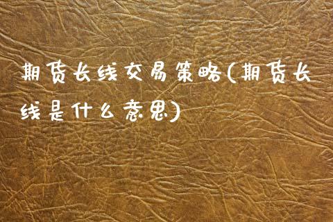 期货长线交易策略(期货长线是什么意思)_https://www.zztgc.com_期货直播_第1张