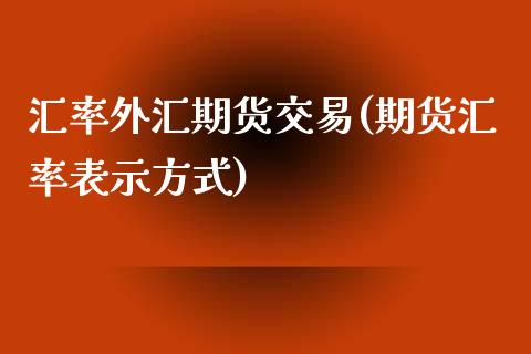 汇率外汇期货交易(期货汇率表示方式)_https://www.zztgc.com_原油期货_第1张