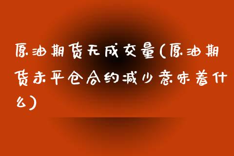 原油期货无成交量(原油期货未平仓合约减少意味着什么)_https://www.zztgc.com_期货直播_第1张