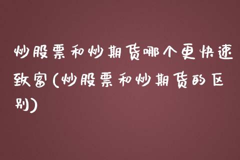 炒股票和炒期货哪个更快速致富(炒股票和炒期货的区别)_https://www.zztgc.com_期货开户_第1张