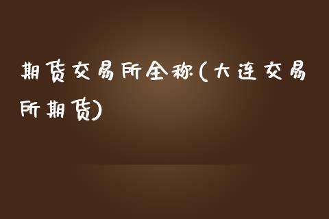 期货交易所全称(大连交易所期货)_https://www.zztgc.com_期货开户_第1张