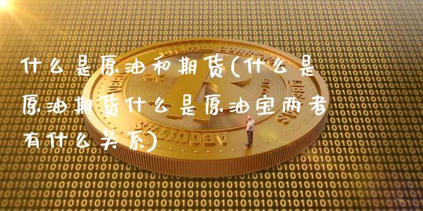 什么是原油和期货(什么是原油期货什么是原油宝两者有什么关系)_https://www.zztgc.com_期货入门_第1张