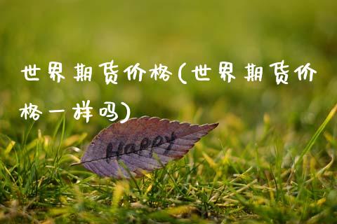 世界期货价格(世界期货价格一样吗)_https://www.zztgc.com_原油期货_第1张