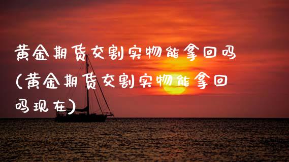 黄金期货交割实物能拿回吗(黄金期货交割实物能拿回吗现在)_期货入门_第1张_珍投期货网 黄金期货交割实物能拿回吗(黄金期货交割实物能拿回吗现在)_https://www.zztgc.com_期货入门_第1张