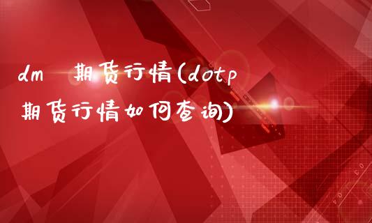 dm丅期货行情(dotp期货行情如何查询)_https://www.zztgc.com_期货直播_第1张