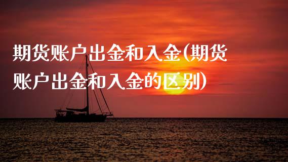期货账户出金和入金(期货账户出金和入金的区别)_https://www.zztgc.com_黄金期货_第1张