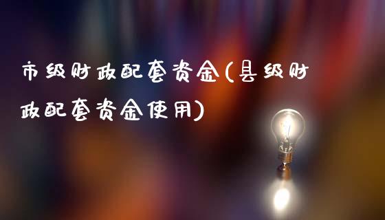市级财政配套资金(县级财政配套资金使用)_https://www.zztgc.com_期货直播_第1张